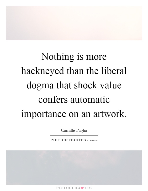 Nothing is more hackneyed than the liberal dogma that shock value confers automatic importance on an artwork Picture Quote #1
