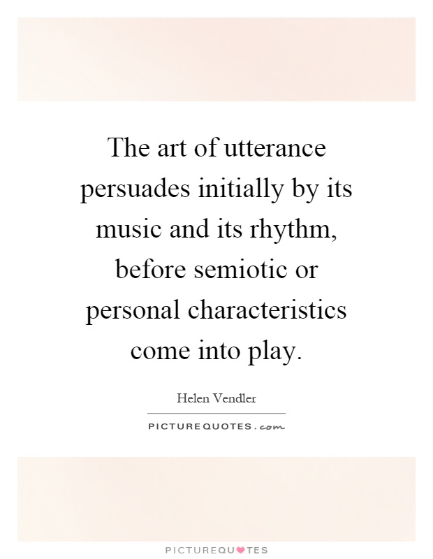 The art of utterance persuades initially by its music and its rhythm, before semiotic or personal characteristics come into play Picture Quote #1