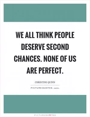 We all think people deserve second chances. None of us are perfect Picture Quote #1