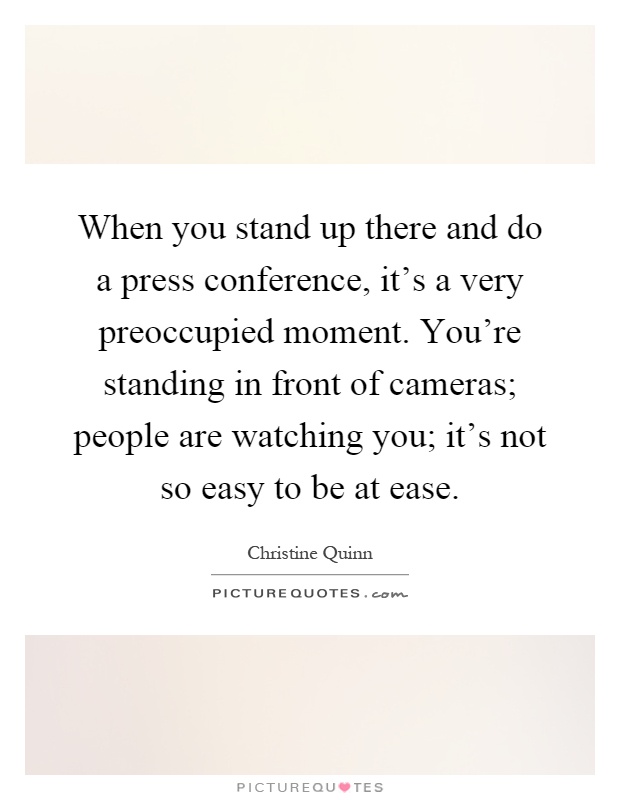 When you stand up there and do a press conference, it's a very preoccupied moment. You're standing in front of cameras; people are watching you; it's not so easy to be at ease Picture Quote #1
