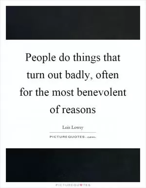 People do things that turn out badly, often for the most benevolent of reasons Picture Quote #1