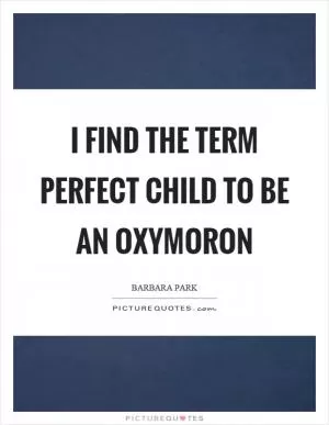 I find the term perfect child to be an oxymoron Picture Quote #1