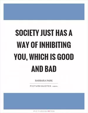 Society just has a way of inhibiting you, which is good and bad Picture Quote #1