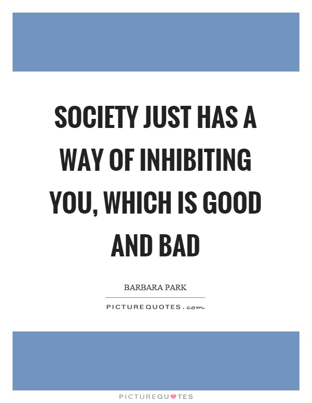 Society just has a way of inhibiting you, which is good and bad Picture Quote #1