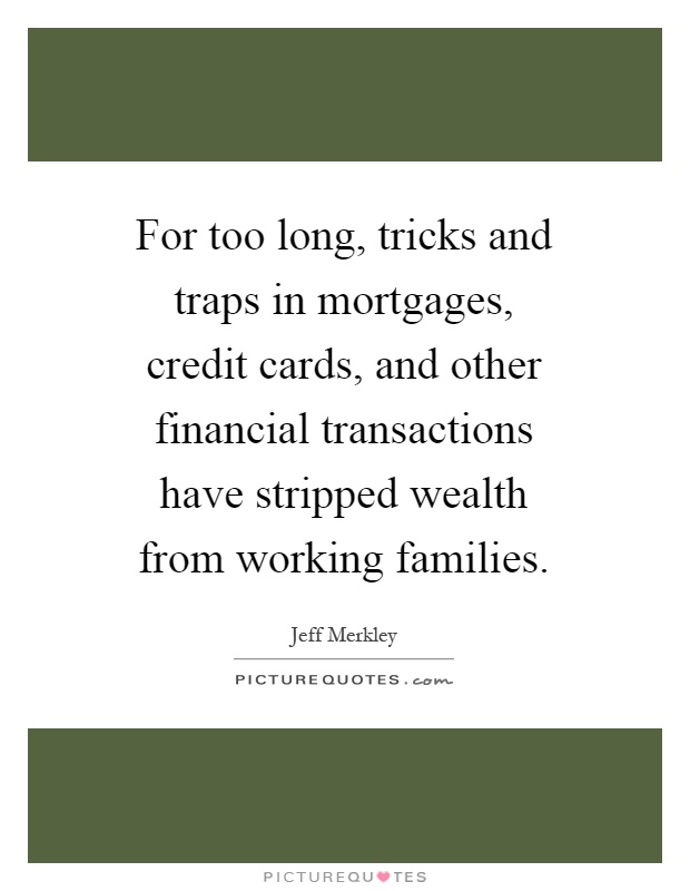 For too long, tricks and traps in mortgages, credit cards, and other financial transactions have stripped wealth from working families Picture Quote #1