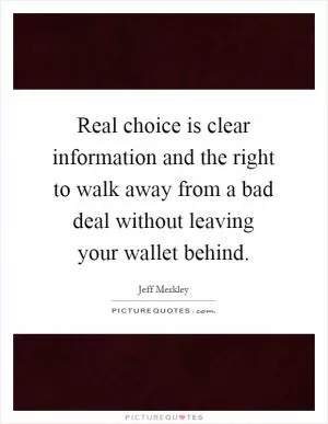 Real choice is clear information and the right to walk away from a bad deal without leaving your wallet behind Picture Quote #1