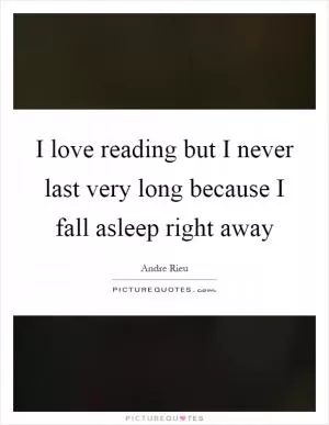 I love reading but I never last very long because I fall asleep right away Picture Quote #1