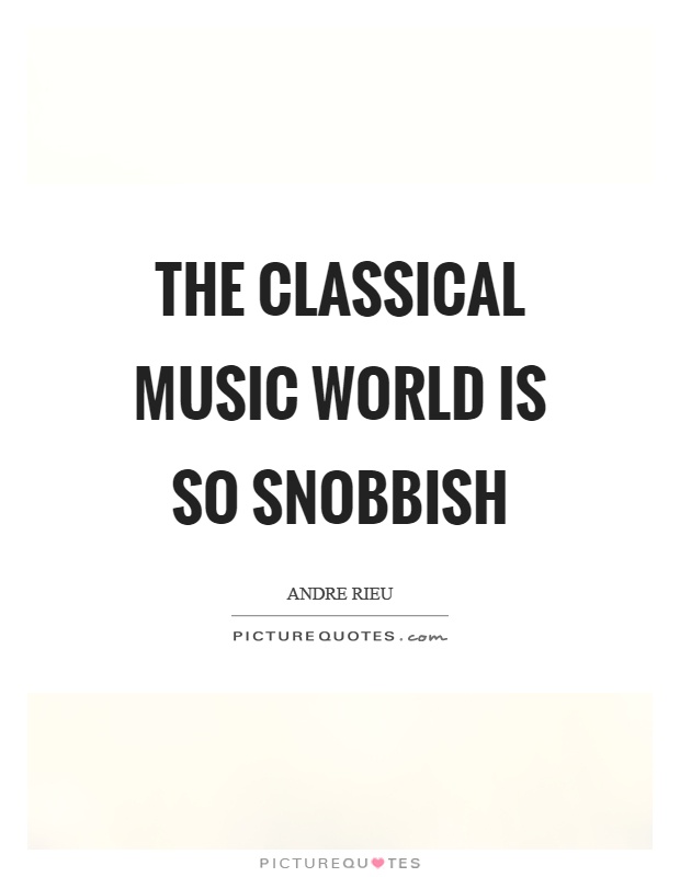 The classical music world is so snobbish Picture Quote #1