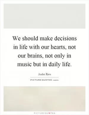 We should make decisions in life with our hearts, not our brains, not only in music but in daily life Picture Quote #1