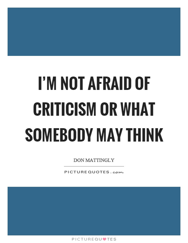 I'm not afraid of criticism or what somebody may think Picture Quote #1