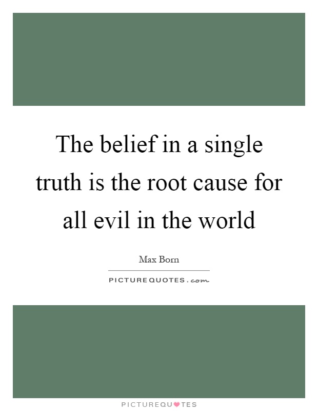 The belief in a single truth is the root cause for all evil in the world Picture Quote #1