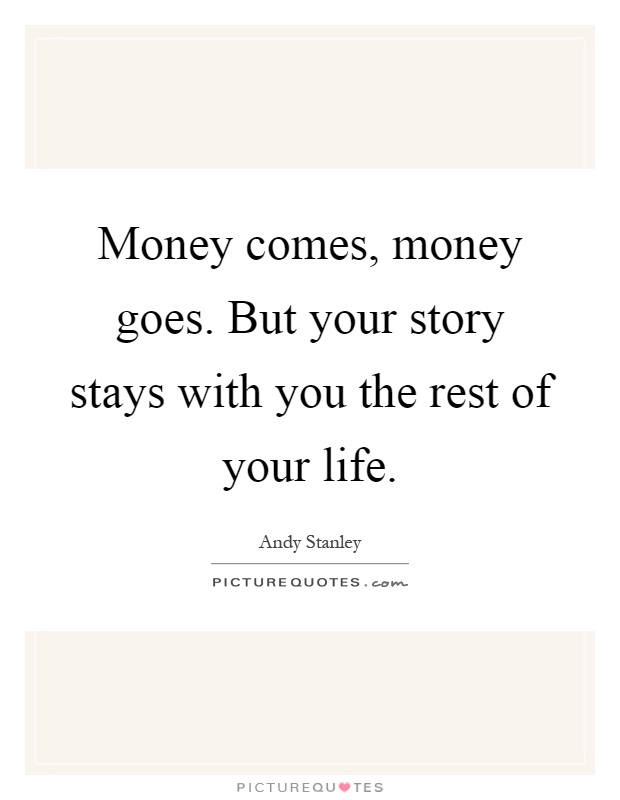Money comes, money goes. But your story stays with you the rest of your life Picture Quote #1