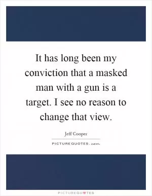 It has long been my conviction that a masked man with a gun is a target. I see no reason to change that view Picture Quote #1