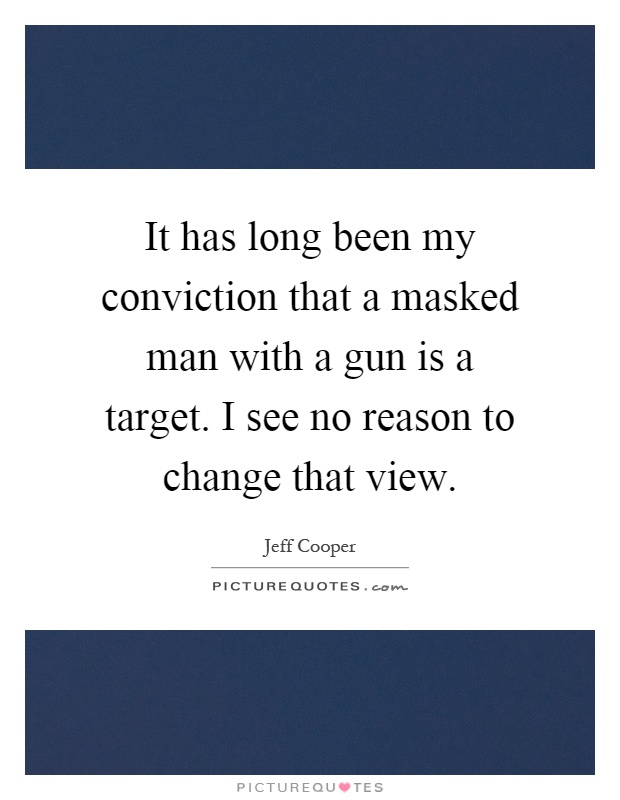 It has long been my conviction that a masked man with a gun is a target. I see no reason to change that view Picture Quote #1