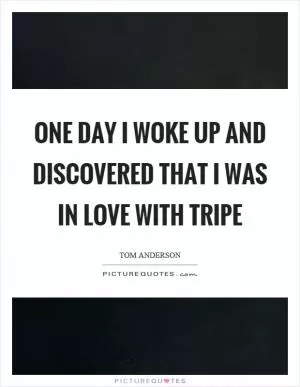 One day I woke up and discovered that I was in love with tripe Picture Quote #1