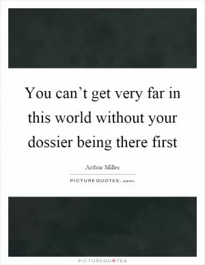 You can’t get very far in this world without your dossier being there first Picture Quote #1