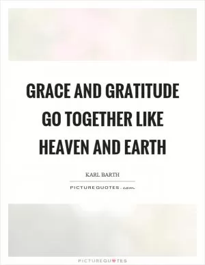Grace and gratitude go together like heaven and earth Picture Quote #1