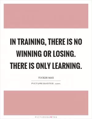 In training, there is no winning or losing. There is only learning Picture Quote #1