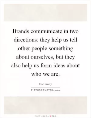 Brands communicate in two directions: they help us tell other people something about ourselves, but they also help us form ideas about who we are Picture Quote #1