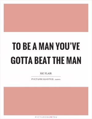 To be a man you’ve gotta beat the man Picture Quote #1