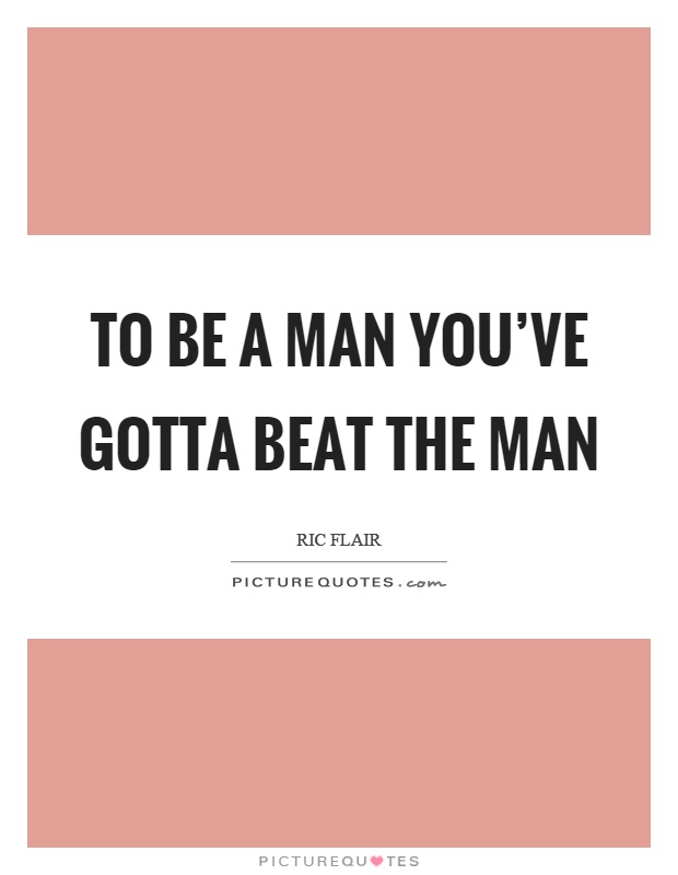 To be a man you've gotta beat the man Picture Quote #1
