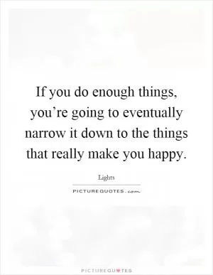 If you do enough things, you’re going to eventually narrow it down to the things that really make you happy Picture Quote #1