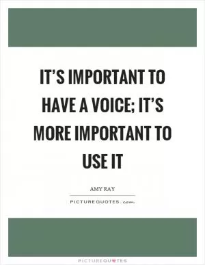 It’s important to have a voice; it’s more important to use it Picture Quote #1