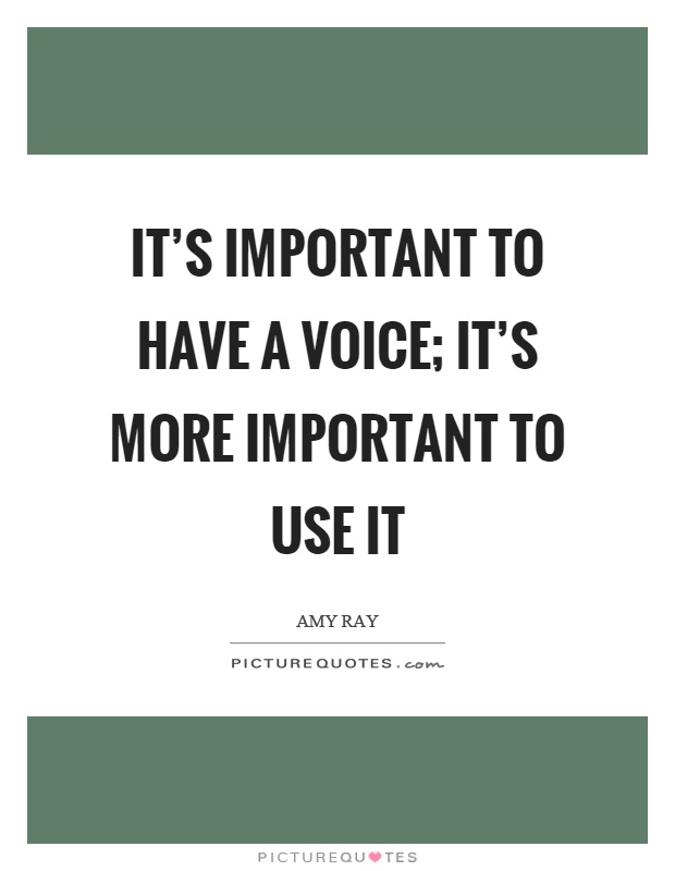 It's important to have a voice; it's more important to use it Picture Quote #1