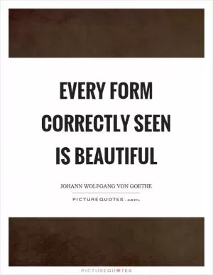 Every form correctly seen is beautiful Picture Quote #1