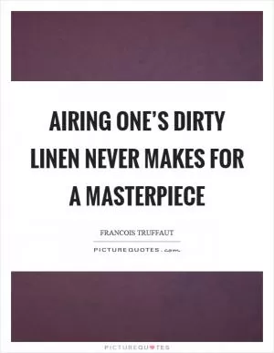 Airing one’s dirty linen never makes for a masterpiece Picture Quote #1