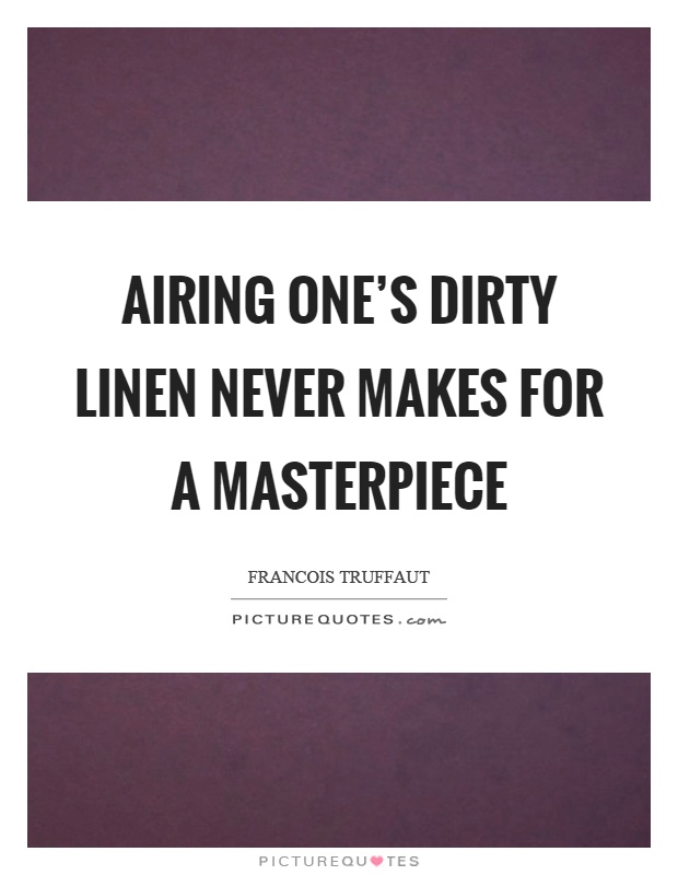 Airing one's dirty linen never makes for a masterpiece Picture Quote #1