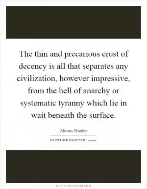 The thin and precarious crust of decency is all that separates any civilization, however impressive, from the hell of anarchy or systematic tyranny which lie in wait beneath the surface Picture Quote #1