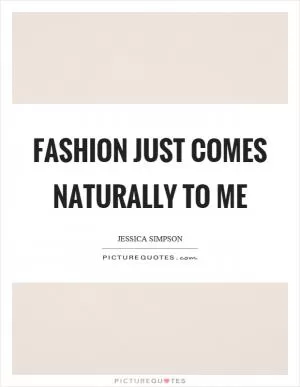 Fashion just comes naturally to me Picture Quote #1