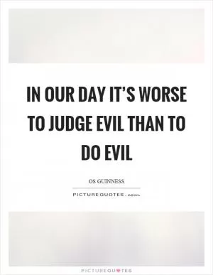 In our day it’s worse to judge evil than to do evil Picture Quote #1