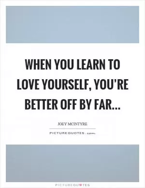 When you learn to love yourself, you’re better off by far Picture Quote #1