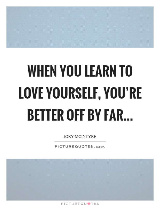 When you learn to love yourself, you're better off by far Picture Quote #1