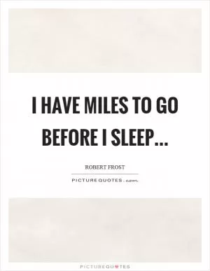 I have miles to go before I sleep Picture Quote #1