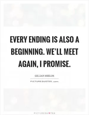 Every ending is also a beginning. We’ll meet again, I promise Picture Quote #1