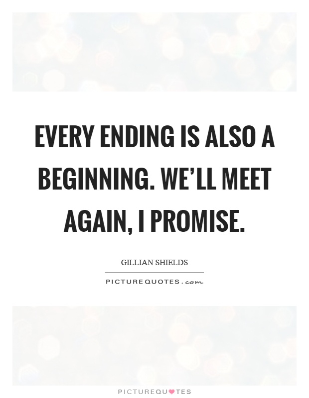 Every ending is also a beginning. We'll meet again, I promise Picture Quote #1