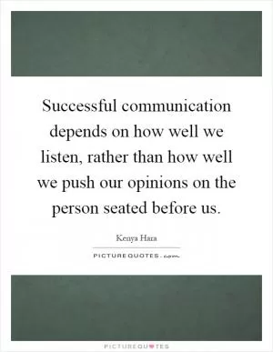 Successful communication depends on how well we listen, rather than how well we push our opinions on the person seated before us Picture Quote #1