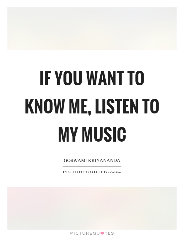 If you want to know me, listen to my music Picture Quote #1
