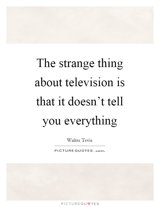 The strange thing about television is that it doesn't tell you everything Picture Quote #1