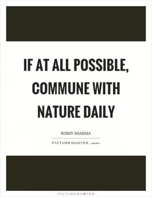 If at all possible, commune with nature daily Picture Quote #1