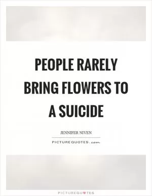 People rarely bring flowers to a suicide Picture Quote #1