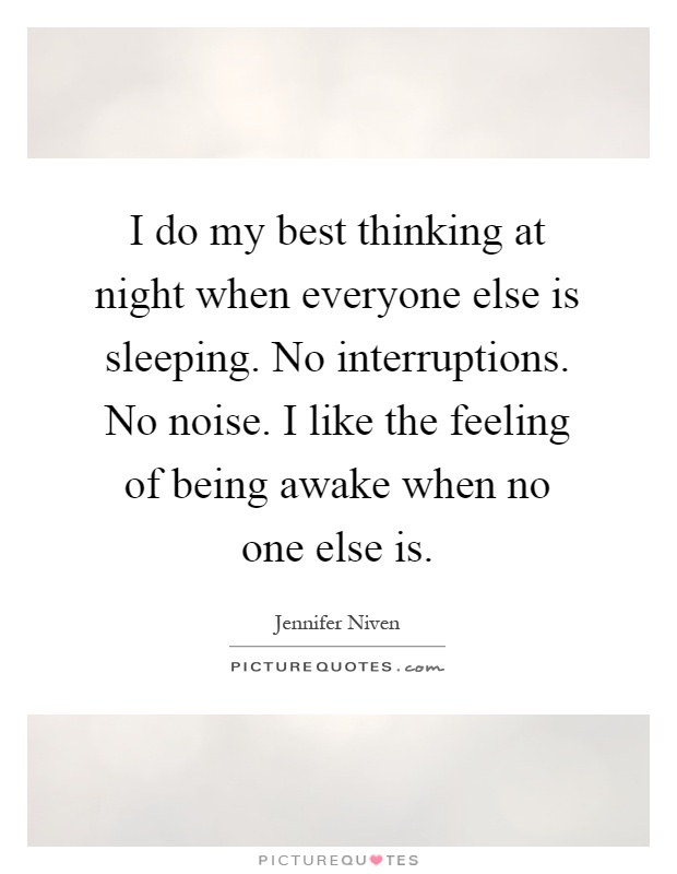 I do my best thinking at night when everyone else is sleeping. No interruptions. No noise. I like the feeling of being awake when no one else is Picture Quote #1