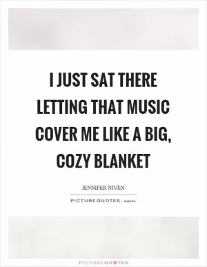 I just sat there letting that music cover me like a big, cozy blanket Picture Quote #1