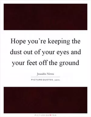 Hope you’re keeping the dust out of your eyes and your feet off the ground Picture Quote #1
