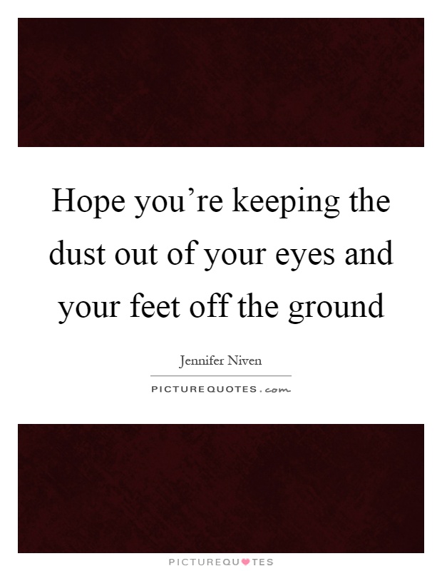 Hope you're keeping the dust out of your eyes and your feet off the ground Picture Quote #1