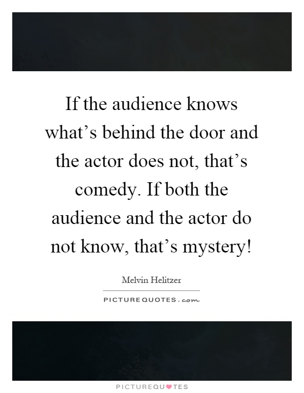 If the audience knows what's behind the door and the actor does not, that's comedy. If both the audience and the actor do not know, that's mystery! Picture Quote #1