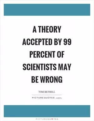 A theory accepted by 99 percent of scientists may be wrong Picture Quote #1